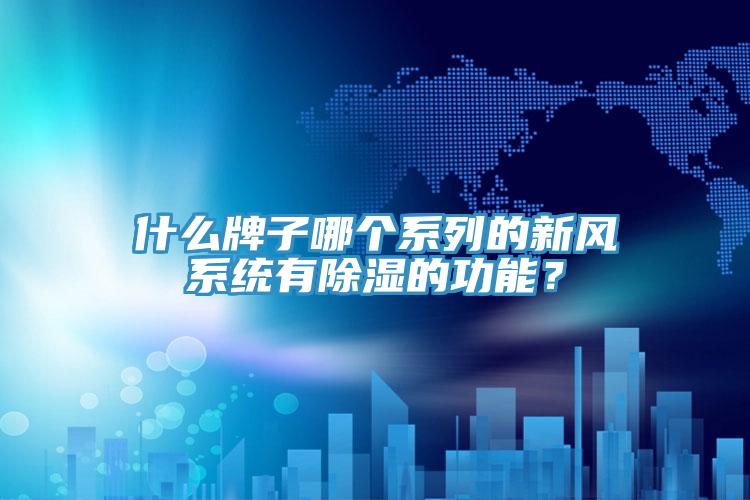 什么牌子哪個系列的新風(fēng)系統(tǒng)有除濕的功能？