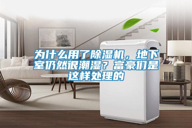 為什么用了除濕機，地下室仍然很潮濕？富豪們是這樣處理的