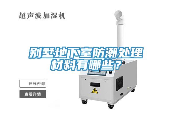 別墅地下室防潮處理材料有哪些？