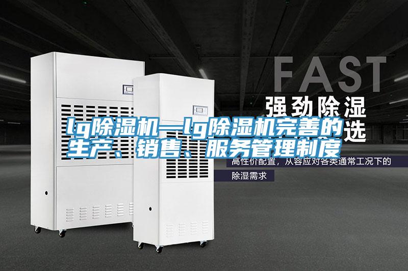 lg除濕機—lg除濕機完善的生產(chǎn)、銷售、服務(wù)管理制度