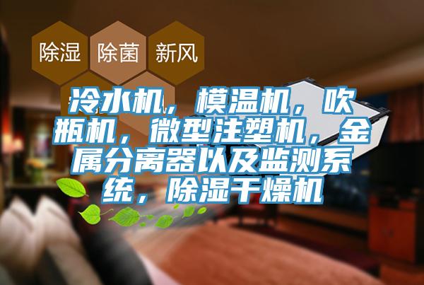 冷水機，模溫機，吹瓶機，微型注塑機，金屬分離器以及監(jiān)測系統(tǒng)，除濕干燥機