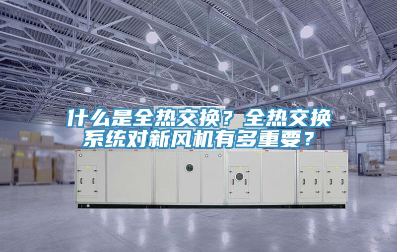 什么是全熱交換？全熱交換系統(tǒng)對新風機有多重要？
