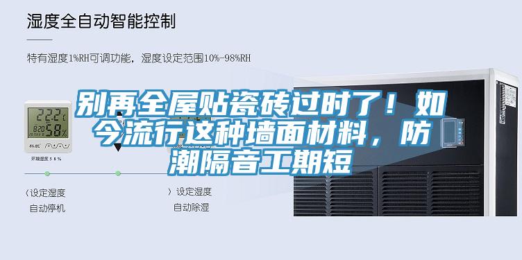 別再全屋貼瓷磚過時了！如今流行這種墻面材料，防潮隔音工期短