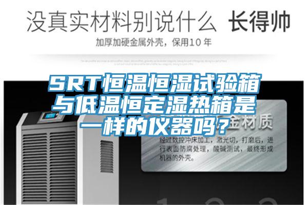 SRT恒溫恒濕試驗箱與低溫恒定濕熱箱是一樣的儀器嗎？