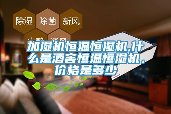 加濕機恒溫恒濕機,什么是酒窖恒溫恒濕機，價格是多少