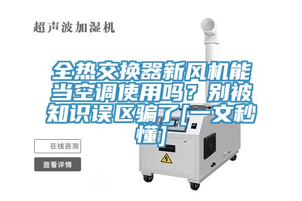 全熱交換器新風(fēng)機能當空調(diào)使用嗎？別被知識誤區(qū)騙了[一文秒懂]