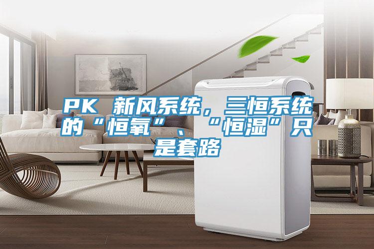 PK 新風(fēng)系統(tǒng)，三恒系統(tǒng)的“恒氧”、“恒濕”只是套路