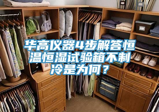 華高儀器4步解答恒溫恒濕試驗(yàn)箱不制冷是為何？