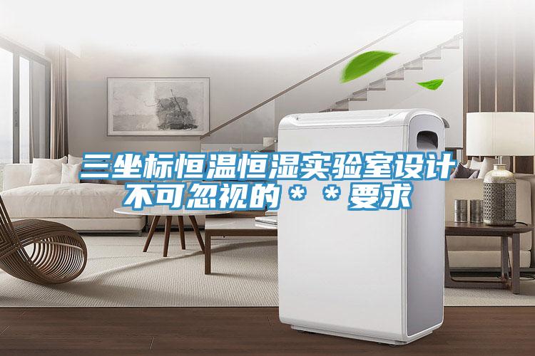 三坐標(biāo)恒溫恒濕實(shí)驗(yàn)室設(shè)計不可忽視的＊＊要求
