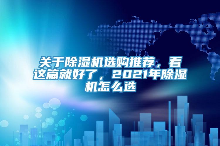 關(guān)于除濕機(jī)選購?fù)扑]，看這篇就好了，2021年除濕機(jī)怎么選