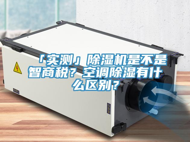 「實測」除濕機(jī)是不是智商稅？空調(diào)除濕有什么區(qū)別？