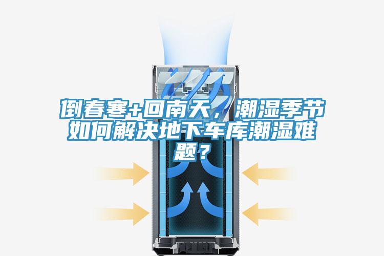 倒春寒+回南天，潮濕季節(jié)如何解決地下車庫潮濕難題？
