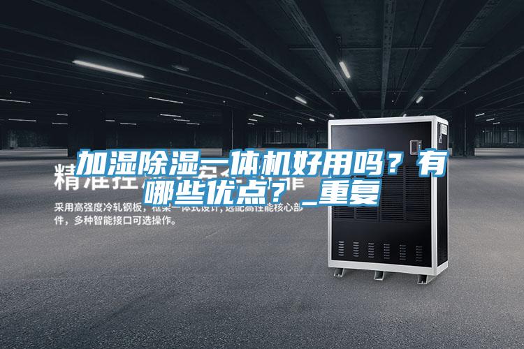 加濕除濕一體機(jī)好用嗎？有哪些優(yōu)點(diǎn)？_重復(fù)