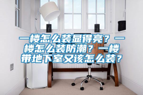 一樓怎么裝顯得亮？一樓怎么裝防潮？一樓帶地下室又該怎么裝？