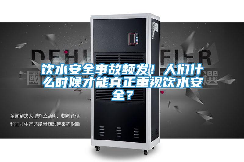 飲水安全事故頻發(fā)！人們什么時(shí)候才能真正重視飲水安全？