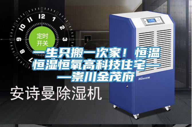 一生只搬一次家！恒溫恒濕恒氧高科技住宅——崇川金茂府