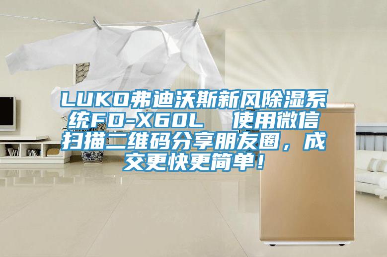 LUKO弗迪沃斯新風除濕系統(tǒng)FD-X60L  使用微信掃描二維碼分享朋友圈，成交更快更簡單！