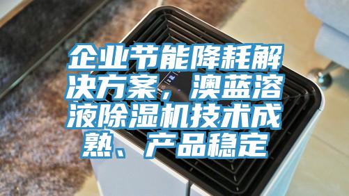 企業(yè)節(jié)能降耗解決方案，澳藍溶液除濕機技術(shù)成熟、產(chǎn)品穩(wěn)定