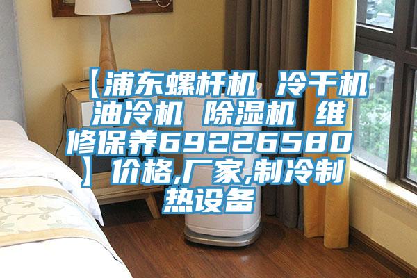 【浦東螺桿機(jī) 冷干機(jī) 油冷機(jī) 除濕機(jī) 維修保養(yǎng)69226580】?jī)r(jià)格,廠(chǎng)家,制冷制熱設(shè)備