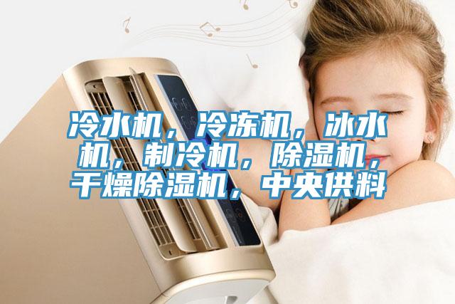 冷水機，冷凍機，冰水機，制冷機，除濕機，干燥除濕機，中央供料