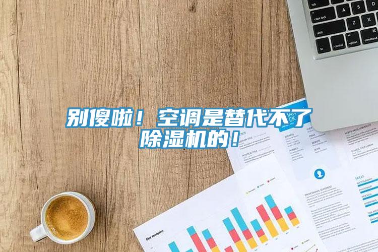 別傻啦！空調(diào)是替代不了除濕機的！