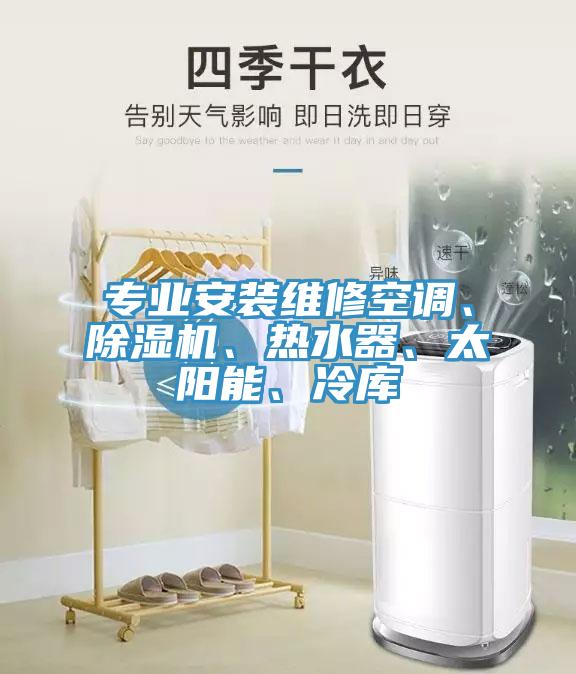 專業(yè)安裝維修空調(diào)、除濕機(jī)、熱水器、太陽能、冷庫