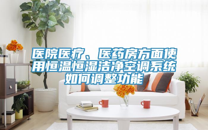 醫(yī)院醫(yī)療、醫(yī)藥房方面使用恒溫恒濕潔凈空調(diào)系統(tǒng)如何調(diào)整功能