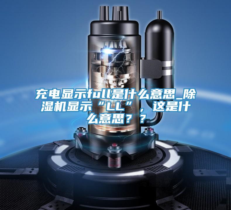 充電顯示full是什么意思_除濕機(jī)顯示“LL”，這是什么意思？？