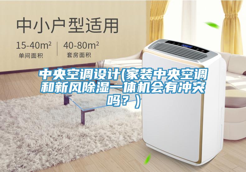 中央空調(diào)設計(家裝中央空調(diào)和新風除濕一體機會有沖突嗎？)