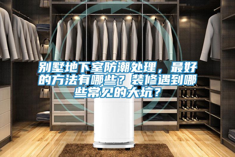 別墅地下室防潮處理，最好的方法有哪些？裝修遇到哪些常見的大坑？