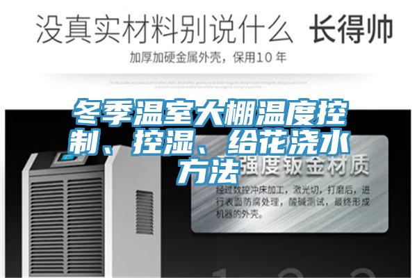 冬季溫室大棚溫度控制、控濕、給花澆水方法