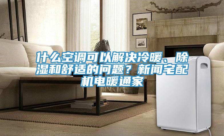 什么空調(diào)可以解決冷暖、除濕和舒適的問題？新聞?wù)錂C電暖通家