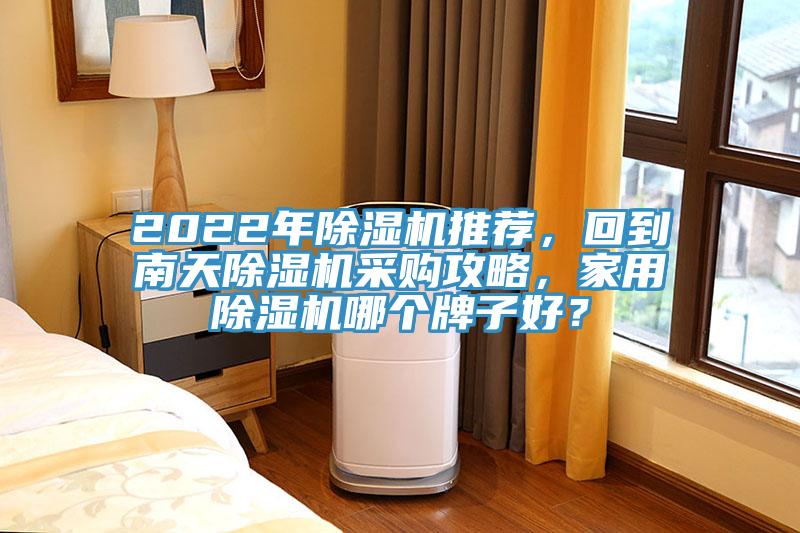2022年除濕機(jī)推薦，回到南天除濕機(jī)采購(gòu)攻略，家用除濕機(jī)哪個(gè)牌子好？