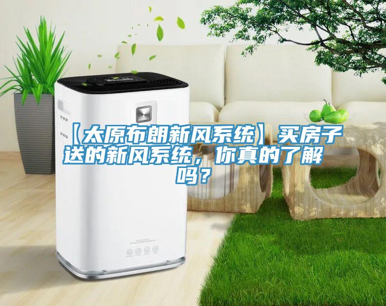【太原布朗新風(fēng)系統(tǒng)】買房子送的新風(fēng)系統(tǒng)，你真的了解嗎？