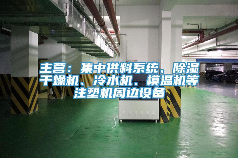 主營：集中供料系統(tǒng)、除濕干燥機、冷水機、模溫機等注塑機周邊設(shè)備