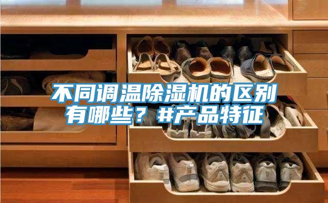 不同調(diào)溫除濕機(jī)的區(qū)別有哪些？#產(chǎn)品特征