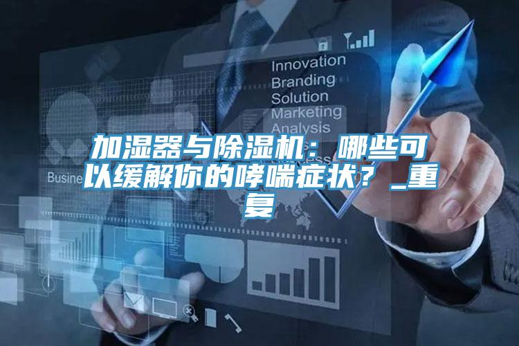 加濕器與除濕機(jī)：哪些可以緩解你的哮喘癥狀？_重復(fù)