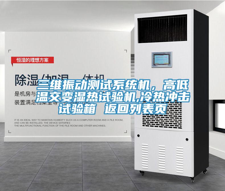 三維振動測試系統(tǒng)機，高低溫交變濕熱試驗機,冷熱沖擊試驗箱 返回列表頁