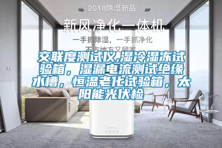 交聯(lián)度測(cè)試儀,濕冷濕凍試驗(yàn)箱，濕漏電流測(cè)試絕緣水槽，恒溫老化試驗(yàn)箱，太陽(yáng)能光伏檢
