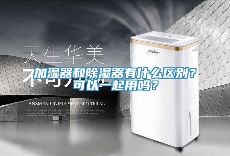 加濕器和除濕器有什么區(qū)別？可以一起用嗎？