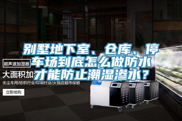 別墅地下室、倉庫、停車場到底怎么做防水才能防止潮濕滲水？