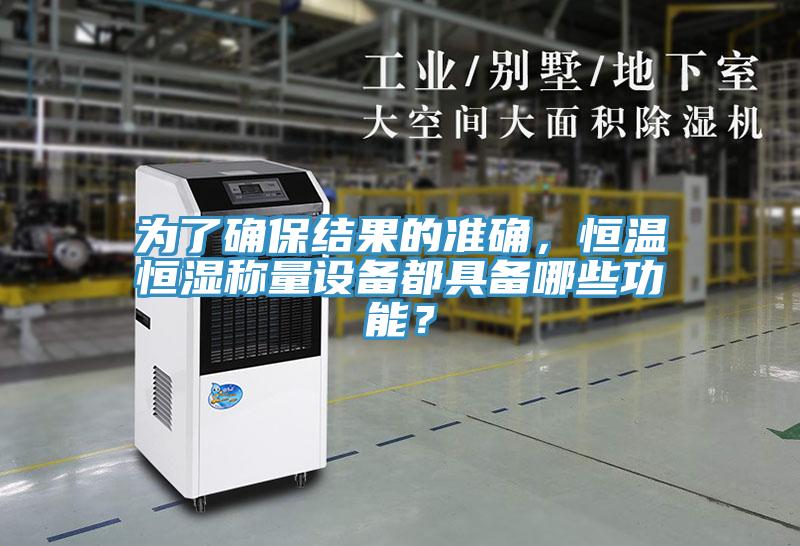 為了確保結(jié)果的準(zhǔn)確，恒溫恒濕稱量設(shè)備都具備哪些功能？