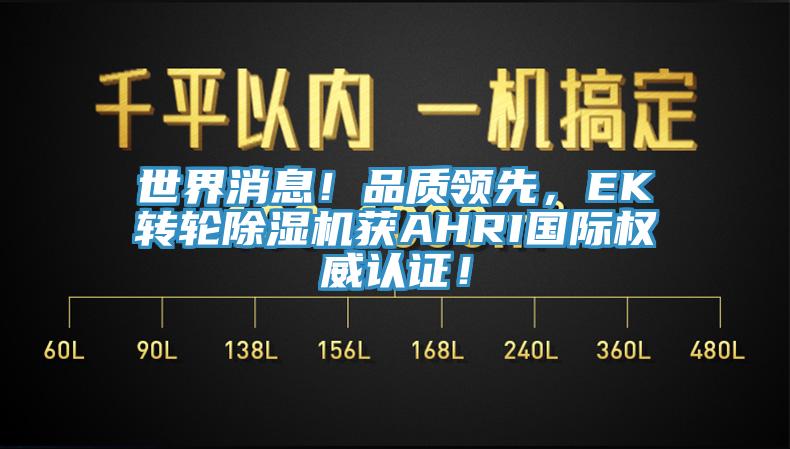 世界消息！品質(zhì)領(lǐng)先，EK轉(zhuǎn)輪除濕機(jī)獲AHRI國(guó)際權(quán)威認(rèn)證！