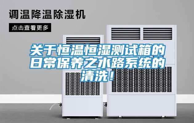 關(guān)于恒溫恒濕測(cè)試箱的日常保養(yǎng)之水路系統(tǒng)的清洗！