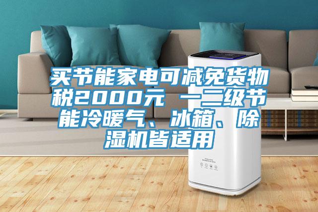 買節(jié)能家電可減免貨物稅2000元 一二級節(jié)能冷暖氣、冰箱、除濕機(jī)皆適用