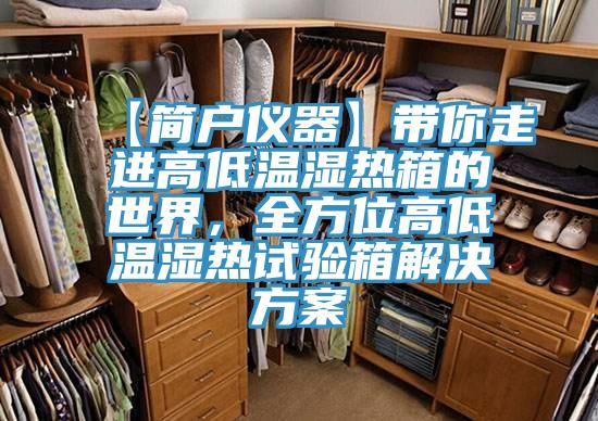 【簡(jiǎn)戶儀器】帶你走進(jìn)高低溫濕熱箱的世界，全方位高低溫濕熱試驗(yàn)箱解決方案