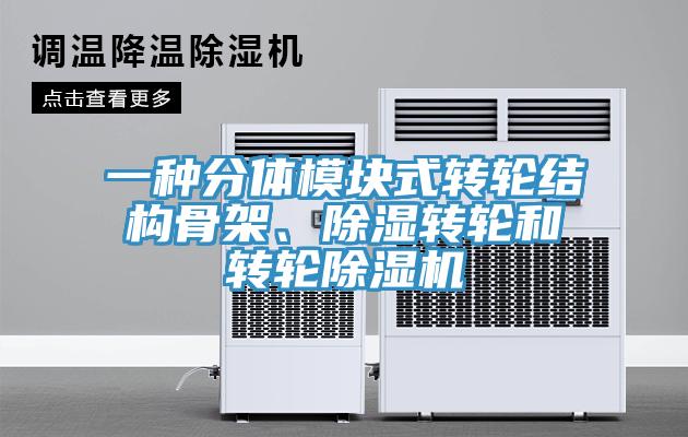 一種分體模塊式轉(zhuǎn)輪結(jié)構(gòu)骨架、除濕轉(zhuǎn)輪和轉(zhuǎn)輪除濕機(jī)
