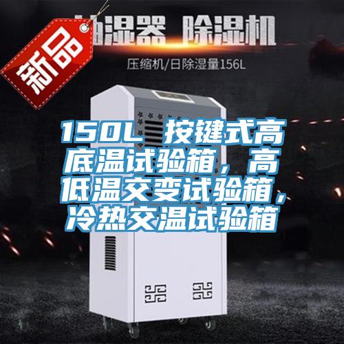 150L 按鍵式高底溫試驗(yàn)箱，高低溫交變試驗(yàn)箱，冷熱交溫試驗(yàn)箱
