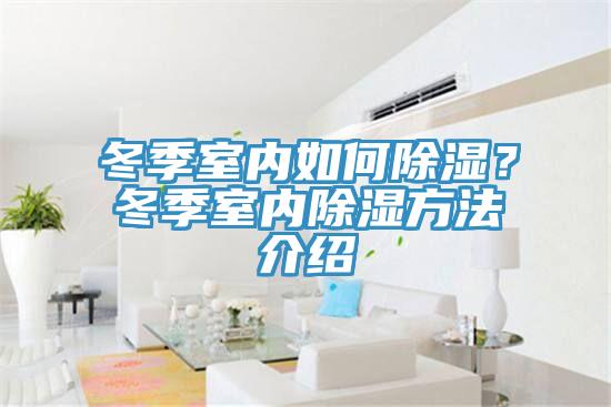 冬季室內(nèi)如何除濕？冬季室內(nèi)除濕方法介紹