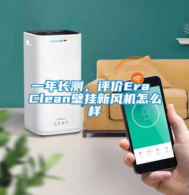 一年長(zhǎng)測(cè)，評(píng)價(jià)Era Clean壁掛新風(fēng)機(jī)怎么樣